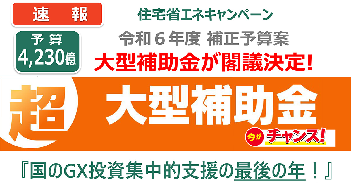 【速報】予算4,230億・住宅省エネキャンペーン／令和６年度補正予算案／大型補助金が閣議決定！『国のGX投資集中的支援の最後の年！』