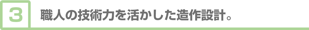 ③職人の技術力を活かした造作設計。